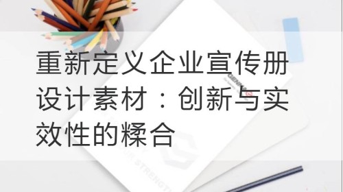 重新定义企业宣传册设计素材：创新与实效性的糅合