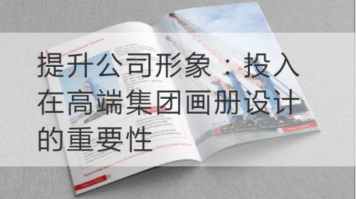 提升公司形象：投入在高端集团画册设计的重要性